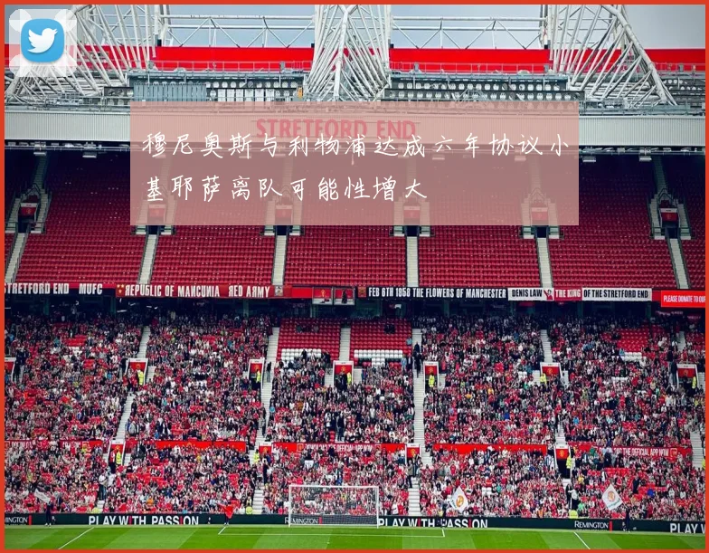 穆尼奥斯与利物浦达成六年协议小基耶萨离队可能性增大