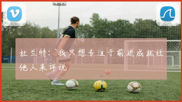 杜兰特:我只想专注于前进成就让他人来评说