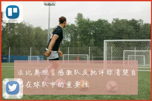 法比奥坦言感激队友批评称清楚自己在球队中的重要性