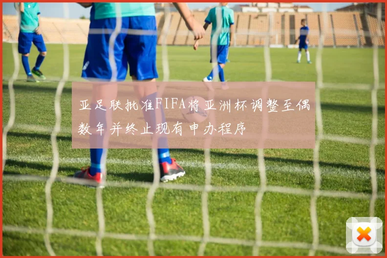 亚足联批准FIFA将亚洲杯调整至偶数年并终止现有申办程序