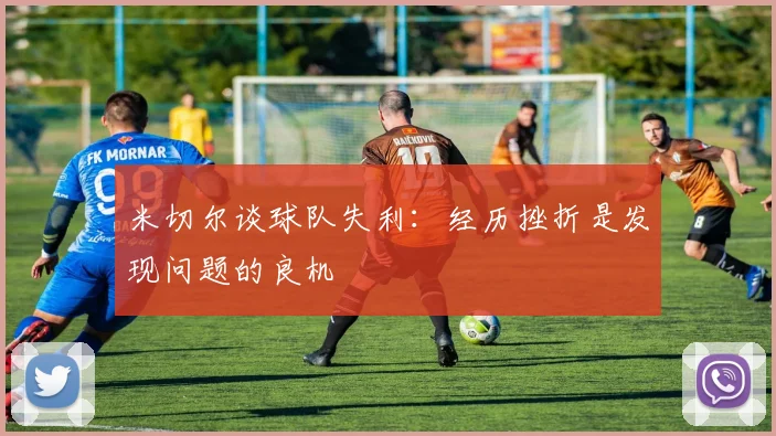 米切尔谈球队失利：经历挫折是发现问题的良机