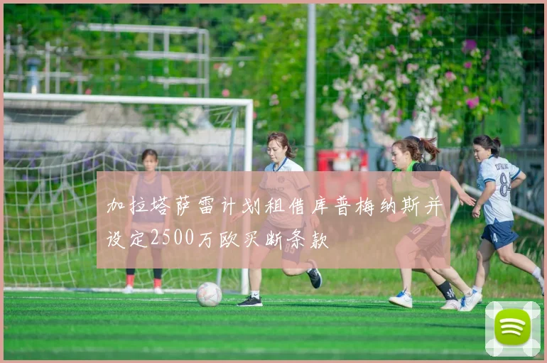 加拉塔萨雷计划租借库普梅纳斯并设定2500万欧买断条款