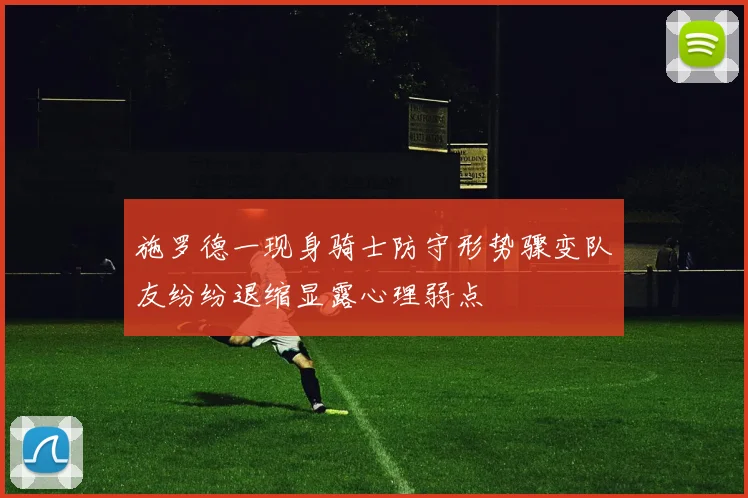 施罗德一现身骑士防守形势骤变队友纷纷退缩显露心理弱点
