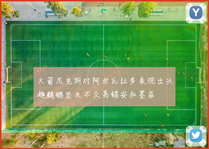 火箭尼克斯对阿尔瓦拉多表现出兴趣鹈鹕坚决不交易锡安和墨菲