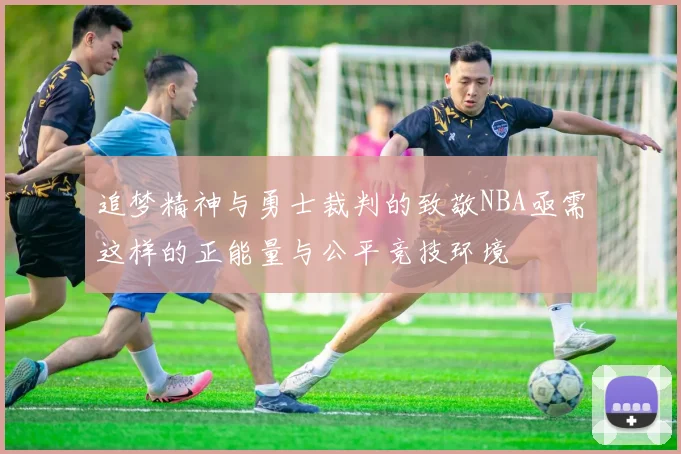 追梦精神与勇士裁判的致敬NBA亟需这样的正能量与公平竞技环境