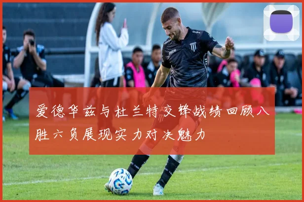 爱德华兹与杜兰特交锋战绩回顾八胜六负展现实力对决魅力