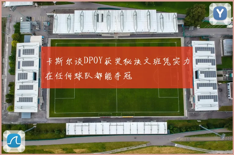 卡斯尔谈DPOY获奖秘诀文班凭实力在任何球队都能夺冠