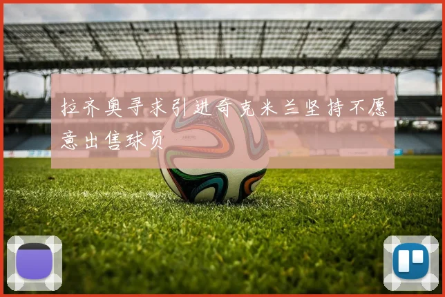 拉齐奥寻求引进奇克米兰坚持不愿意出售球员