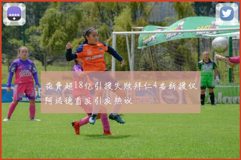 花费超18亿引援失败拜仁4名新援仅阿诺德首发引发热议