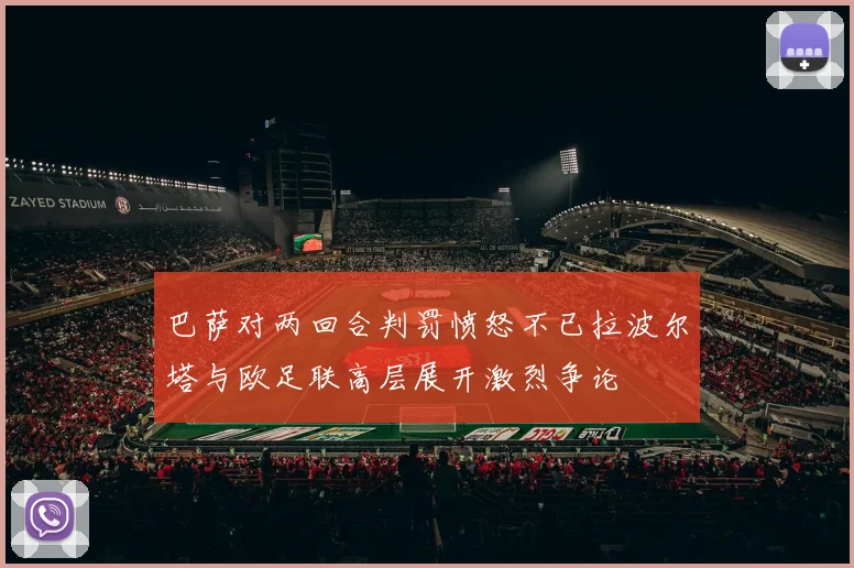 巴萨对两回合判罚愤怒不已拉波尔塔与欧足联高层展开激烈争论