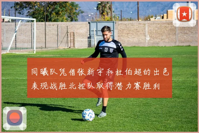 同曦队凭借张新宇和杜伯超的出色表现战胜北控队取得潜力赛胜利