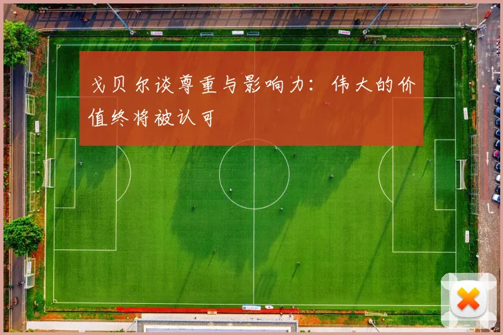 戈贝尔谈尊重与影响力：伟大的价值终将被认可
