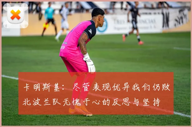 卡明斯基:尽管表现优异我们仍败北波兰队无愧于心的反思与坚持