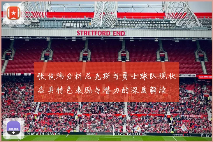 张佳玮分析尼克斯与勇士球队现状各具特色表现与潜力的深度解读