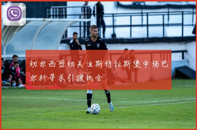 切尔西密切关注斯特拉斯堡中场巴尔科寻求引援机会