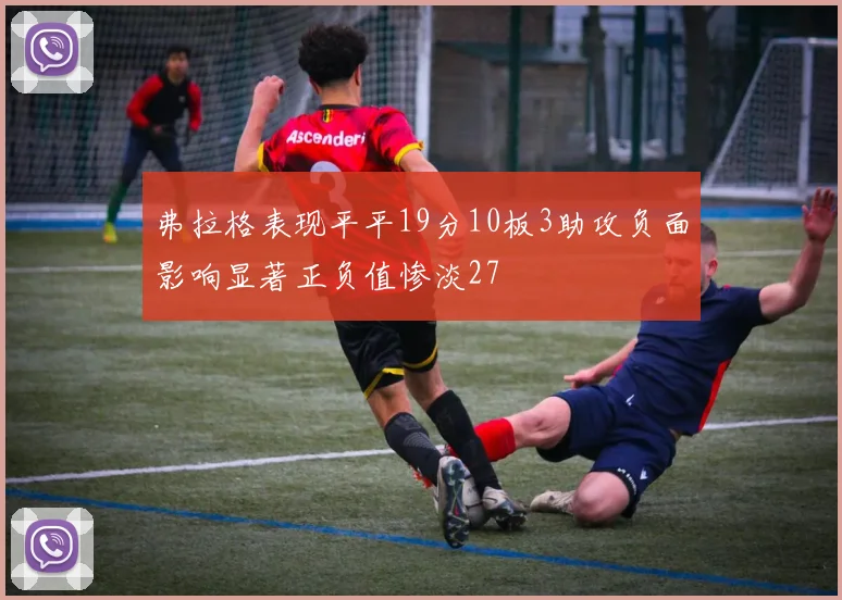 弗拉格表现平平19分10板3助攻负面影响显著正负值惨淡27