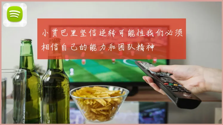 小贾巴里坚信逆转可能性我们必须相信自己的能力和团队精神